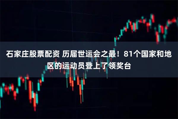 石家庄股票配资 历届世运会之最！81个国家和地区的运动员登上了领奖台