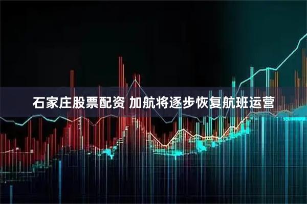 石家庄股票配资 加航将逐步恢复航班运营