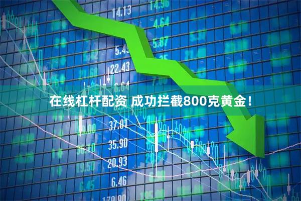 在线杠杆配资 成功拦截800克黄金！