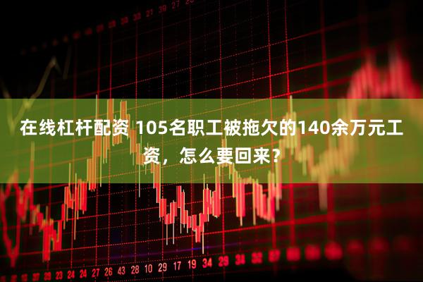 在线杠杆配资 105名职工被拖欠的140余万元工资，怎么要回来？