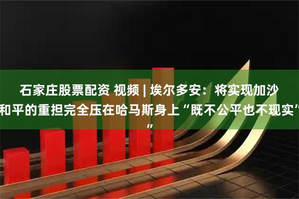石家庄股票配资 视频 | 埃尔多安：将实现加沙和平的重担完全压在哈马斯身上“既不公平也不现实”